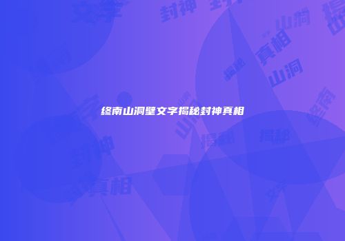 终南山洞壁文字揭秘封神真相