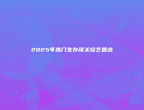 2025年热门生存闯关综艺盘点