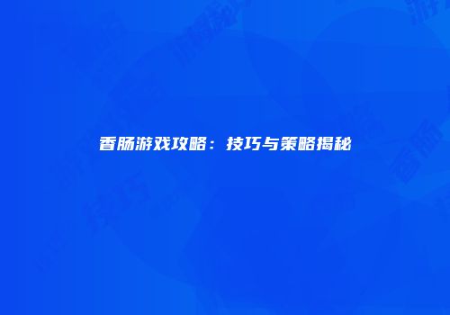 香肠游戏攻略：技巧与策略揭秘