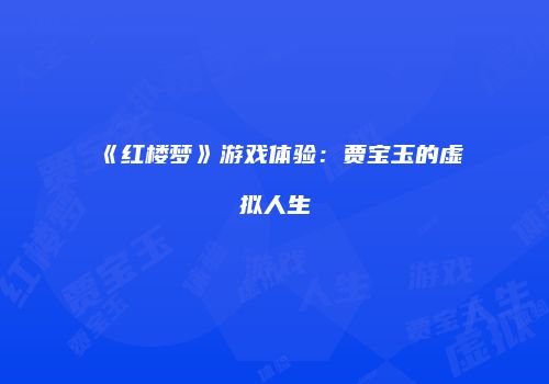 《红楼梦》游戏体验：贾宝玉的虚拟人生