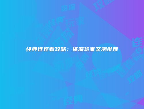 经典连连看攻略:资深玩家亲测推荐