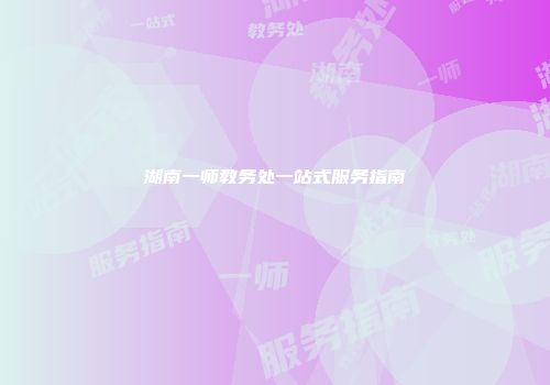 湖南一师教务处一站式服务指南