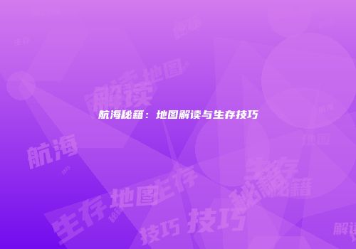 航海秘籍：地图解读与生存技巧