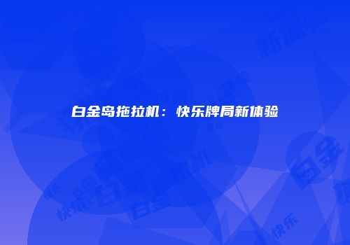白金岛拖拉机：快乐牌局新体验