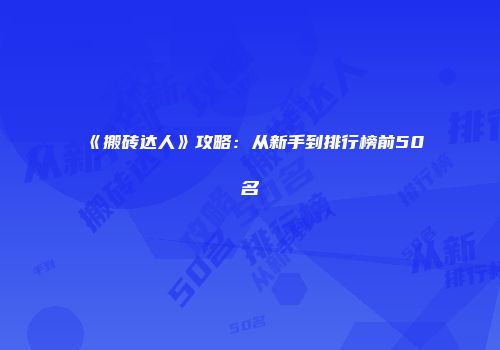 《搬砖达人》攻略：从新手到排行榜前50名