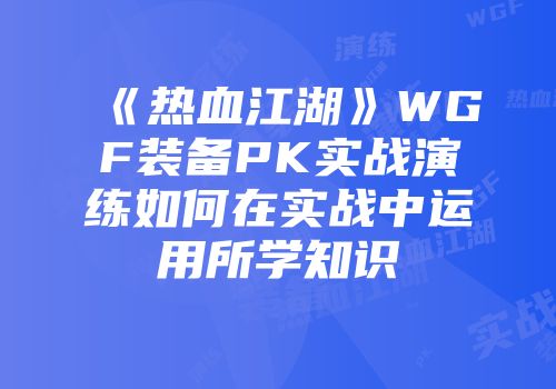 《热血江湖》WGF装备PK实战演练如何在实战中运用所学知识
