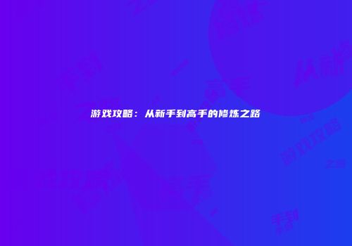 游戏攻略：从新手到高手的修炼之路