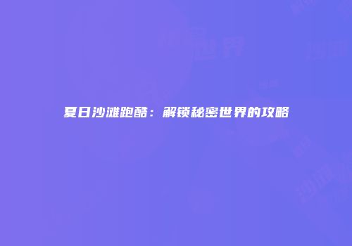 夏日沙滩跑酷：解锁秘密世界的攻略