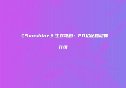 《Sunshine》生存攻略：20招秘籍助你升级