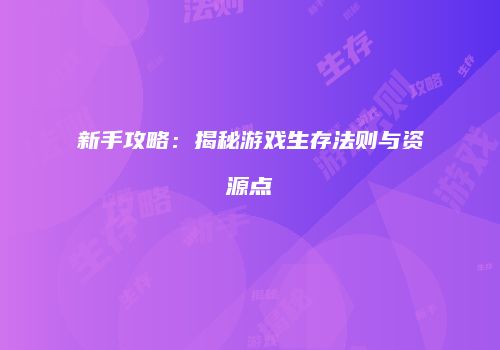 新手攻略:揭秘游戏生存法则与资源点