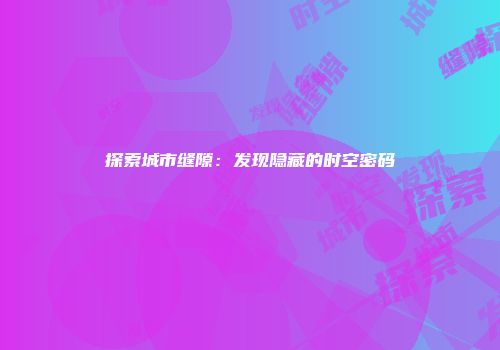 探索城市缝隙：发现隐藏的时空密码