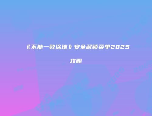 《不能一败涂地》安全解锁菜单2025攻略