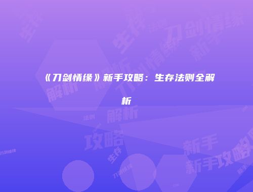 《刀剑情缘》新手攻略：生存法则全解析