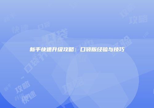新手快速升级攻略：口袋版经验与技巧