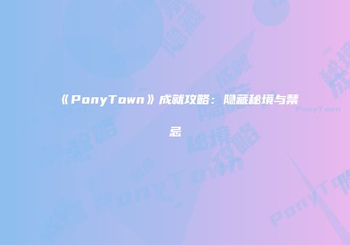 《PonyTown》成就攻略:隐藏秘境与禁忌