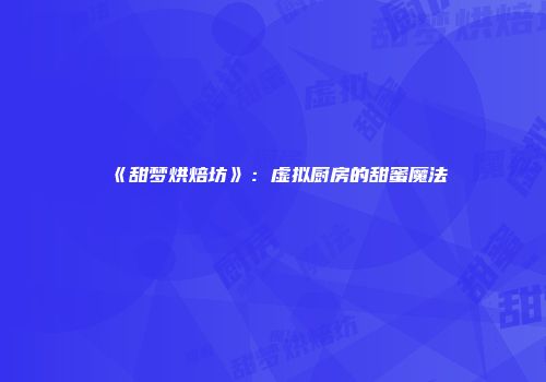 《甜梦烘焙坊》：虚拟厨房的甜蜜魔法