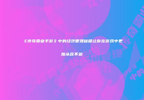 《传奇霸业手游》中的经济管理秘籍让你在游戏中更加从容不迫