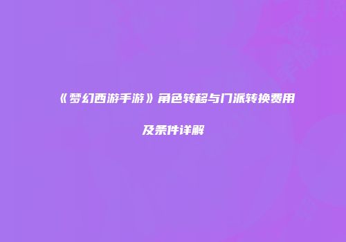《梦幻西游手游》角色转移与门派转换费用及条件详解