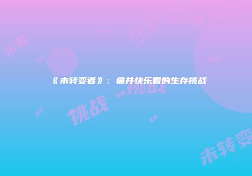 《未转变者》:痛并快乐着的生存挑战