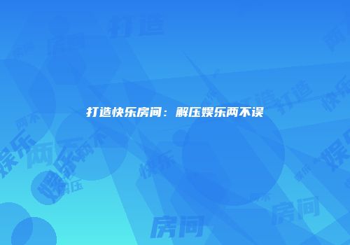 打造快乐房间:解压娱乐两不误