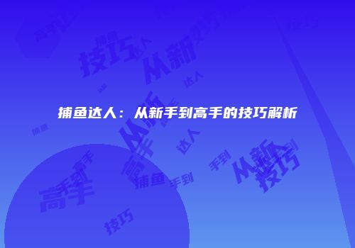 捕鱼达人：从新手到高手的技巧解析