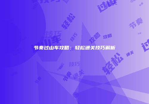 节奏过山车攻略：轻松通关技巧解析