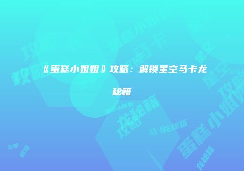 《蛋糕小姐姐》攻略：解锁星空马卡龙秘籍