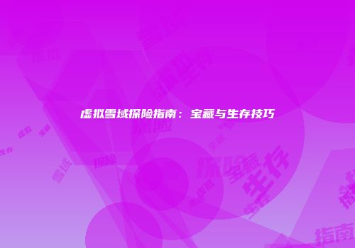 虚拟雪域探险指南:宝藏与生存技巧
