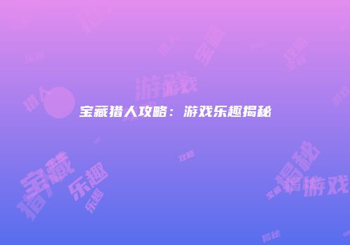 宝藏猎人攻略：游戏乐趣揭秘