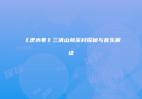 《逆水寒》三清山桃溪村探秘与音乐解读