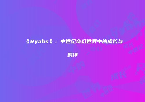 《Ryahs》：中世纪奇幻世界中的成长与羁绊