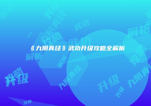 《九阴真经》武功升级攻略全解析