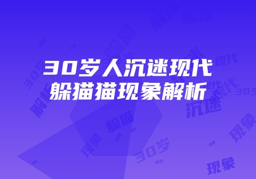 30岁人沉迷现代躲猫猫现象解析