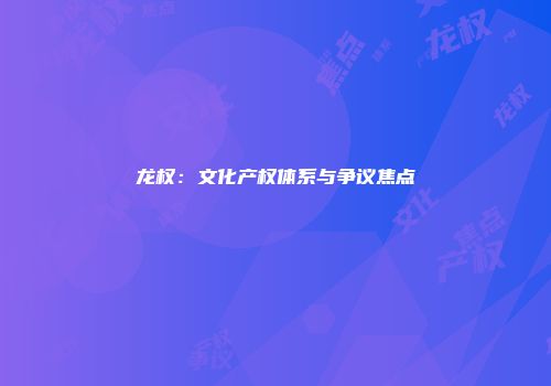 龙权:文化产权体系与争议焦点