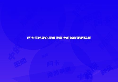 阿卡玛种族在魔兽争霸中的防御策略详解