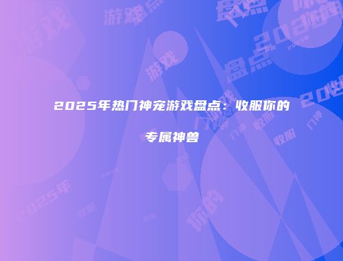 2025年热门神宠游戏盘点:收服你的专属神兽