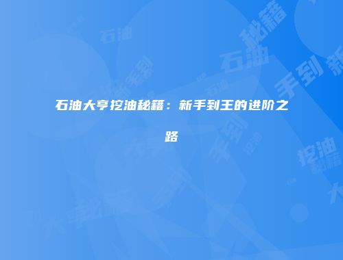 石油大亨挖油秘籍：新手到王的进阶之路