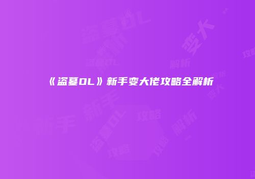 《盗墓OL》新手变大佬攻略全解析