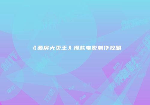 《票房大卖王》爆款电影制作攻略