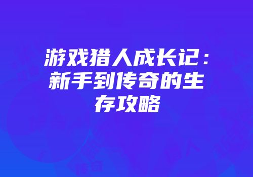 游戏猎人成长记：新手到传奇的生存攻略