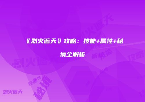 《烈火遮天》攻略:技能+属性+秘境全解析
