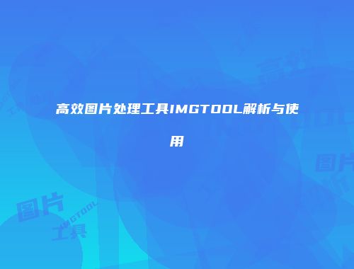 高效图片处理工具IMGTOOL解析与使用
