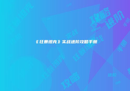 《狂暴坦克》实战进阶攻略手册