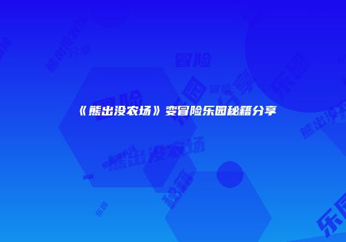 《熊出没农场》变冒险乐园秘籍分享