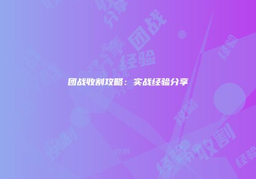 团战收割攻略：实战经验分享