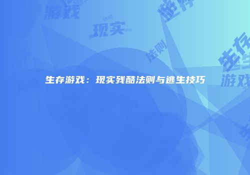 生存游戏：现实残酷法则与逃生技巧