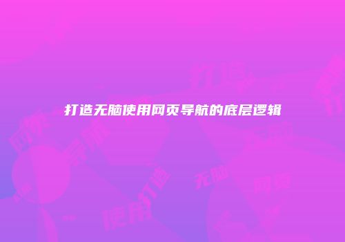 打造无脑使用网页导航的底层逻辑