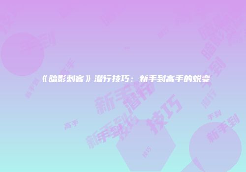 《暗影刺客》潜行技巧:新手到高手的蜕变