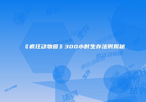 《疯狂动物园》300小时生存法则揭秘