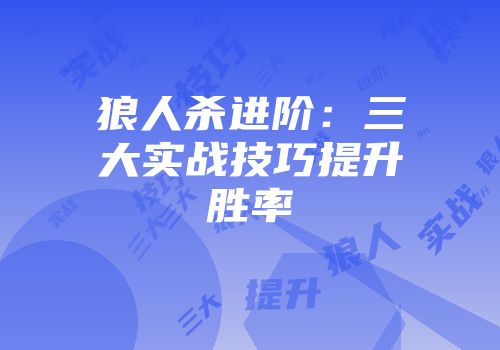 狼人杀进阶：三大实战技巧提升胜率